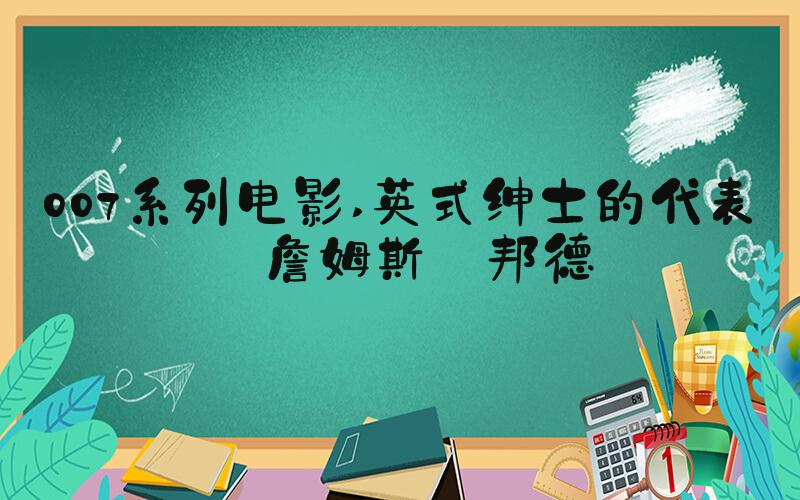 007系列电影 英式绅士的代表——詹姆斯·邦德