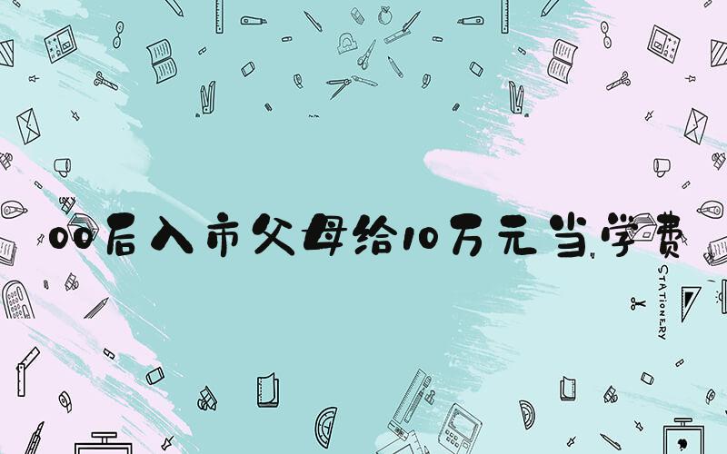 00后入市父母给10万元当学费