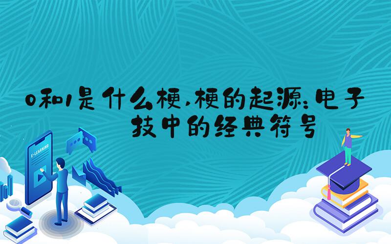 0和1是什么梗 梗的起源：电子科技中的经典符号