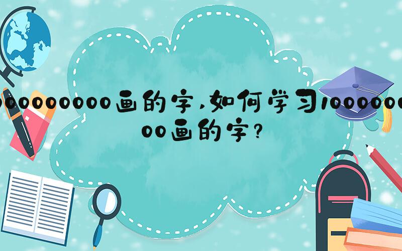 1000000000画的字 如何学习1000000000画的字？