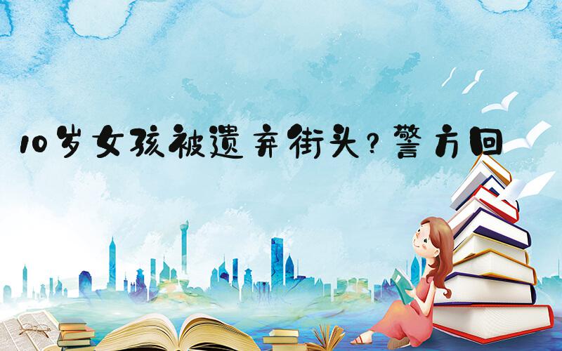 10岁女孩被遗弃街头？警方回应