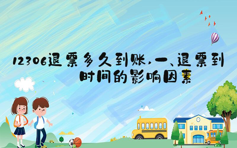 12306退票多久到账 一、退票到账时间的影响因素