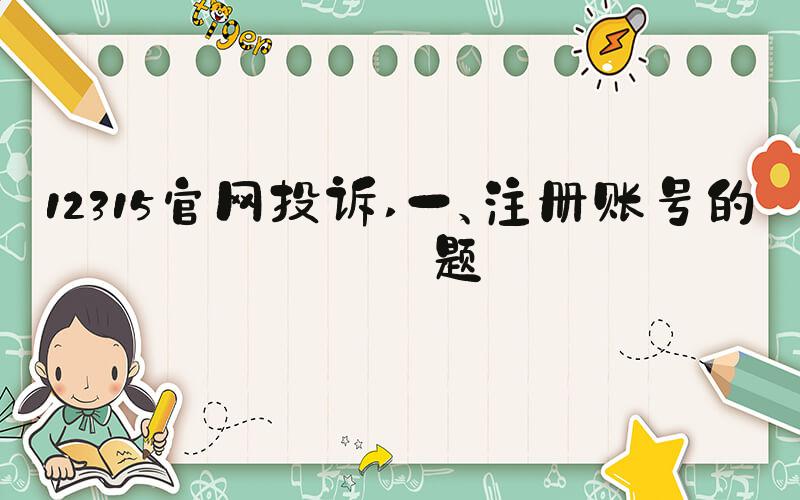 12315官网投诉 一、注册账号的问题