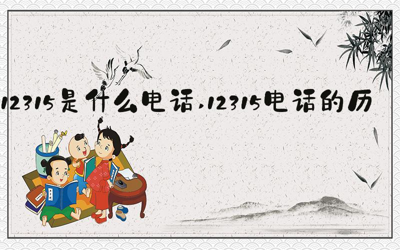 12315是什么电话 12315电话的历史