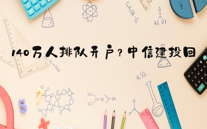 140万人排队开户？中信建投回应