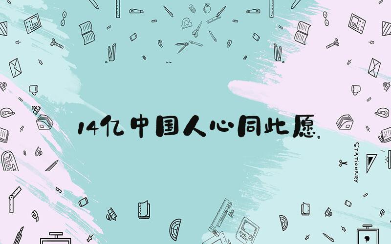 14亿中国人心同此愿