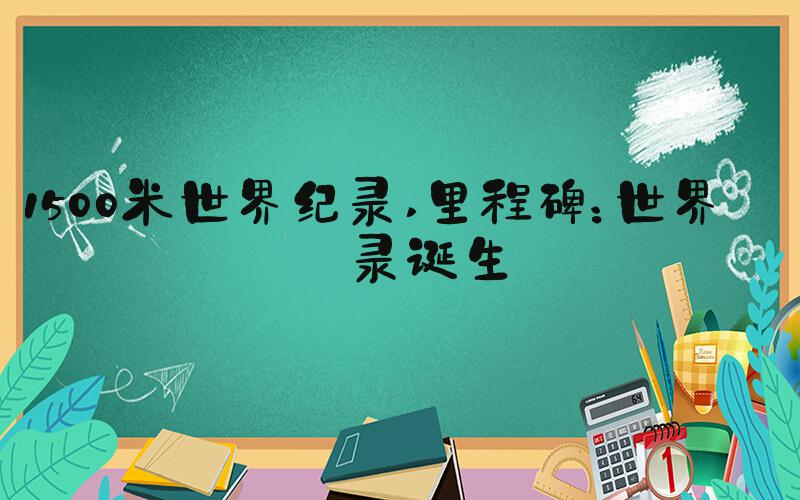 1500米世界纪录 里程碑：世界纪录诞生