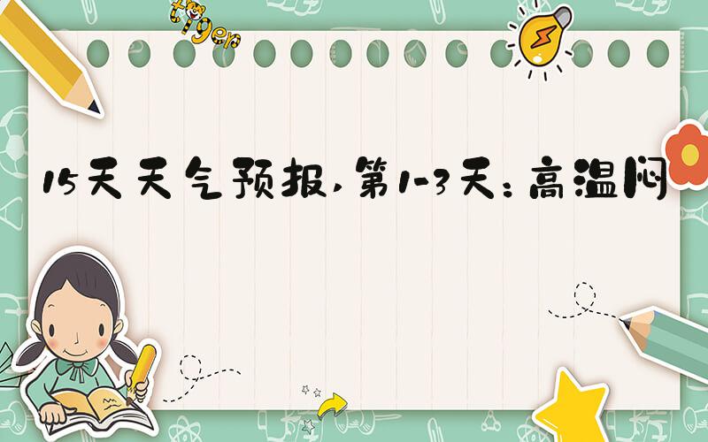 15天天气预报 第1-3天：高温闷热