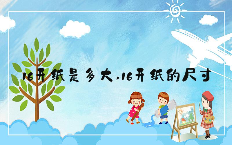 16开纸是多大 16开纸的尺寸