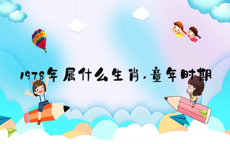 1978年属什么生肖 童年时期