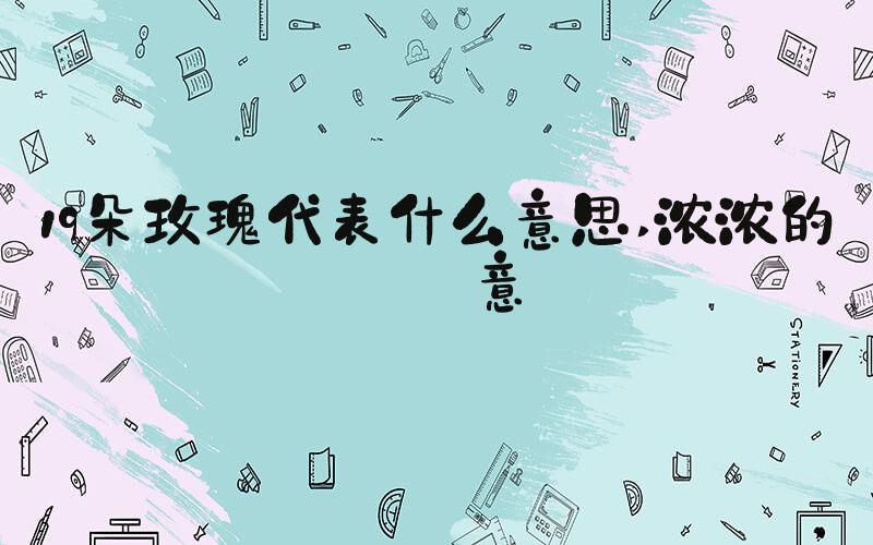 19朵玫瑰代表什么意思 浓浓的爱意