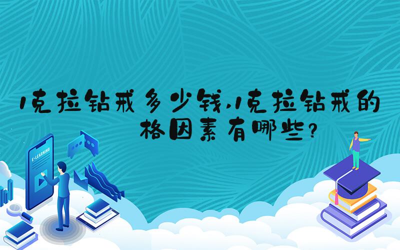 1克拉钻戒多少钱 1克拉钻戒的价格因素有哪些？