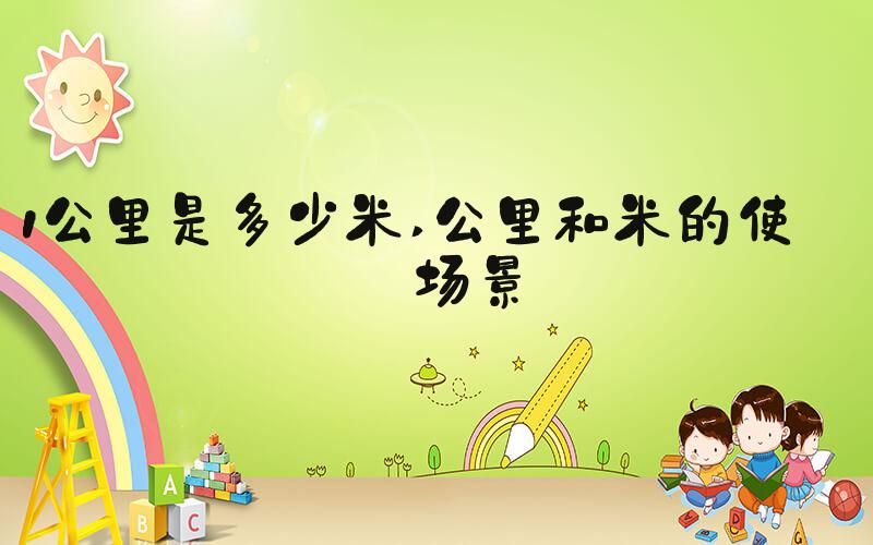 1公里是多少米 公里和米的使用场景