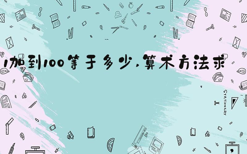 1加到100等于多少 算术方法求解