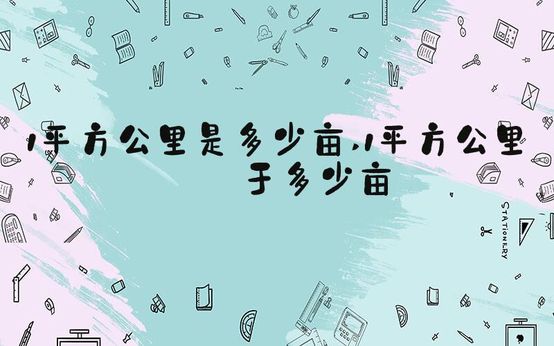 1平方公里是多少亩 1平方公里等于多少亩