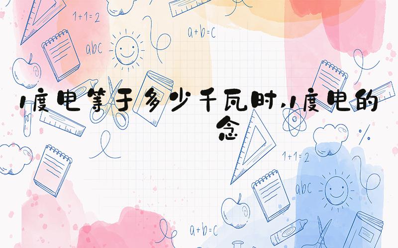 1度电等于多少千瓦时 1度电的概念