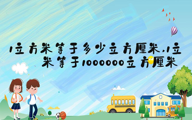 1立方米等于多少立方厘米 1立方米等于1000000立方厘米