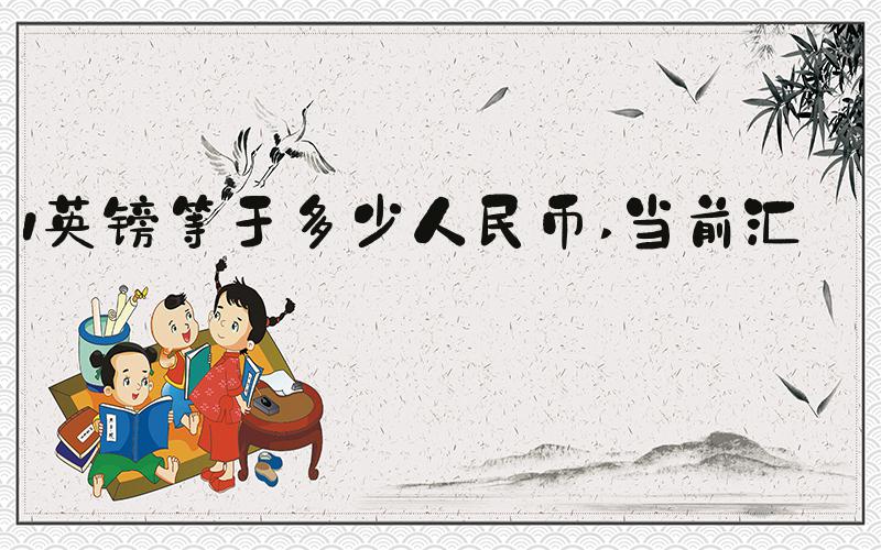 1英镑等于多少人民币 当前汇率
