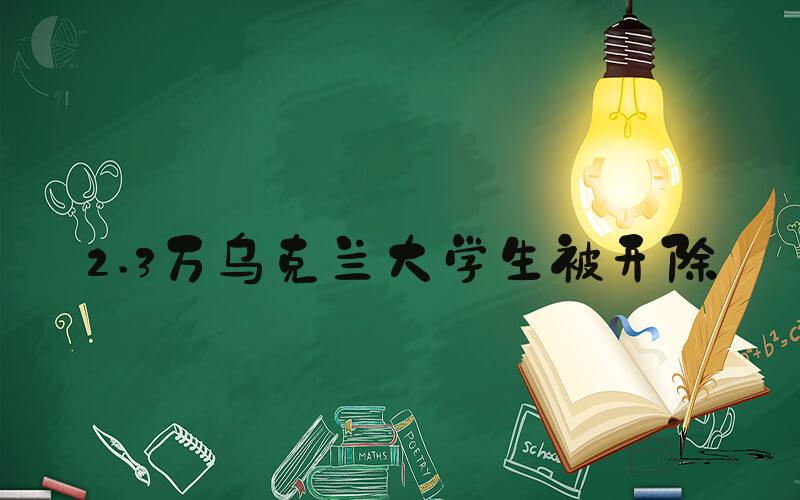 2.3万乌克兰大学生被开除
