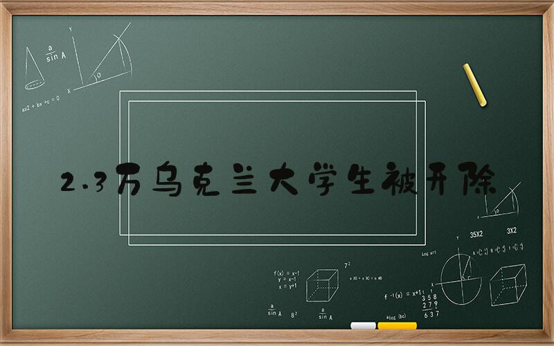 2.3万乌克兰大学生被开除