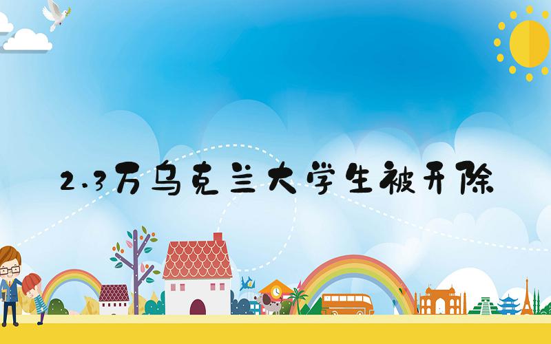 2.3万乌克兰大学生被开除