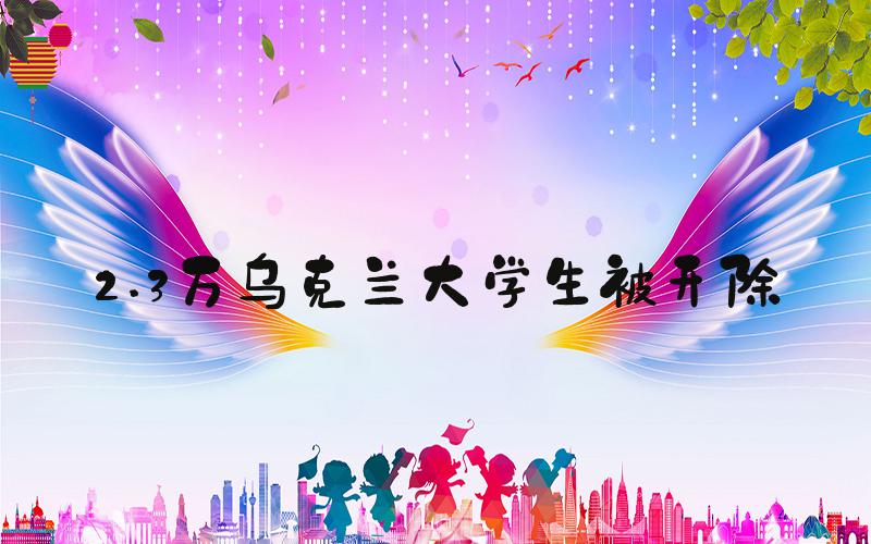 2.3万乌克兰大学生被开除