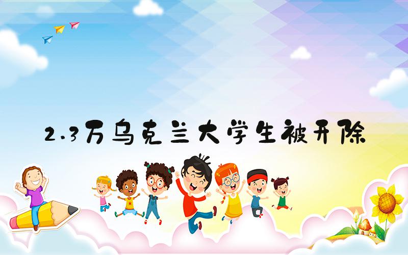 2.3万乌克兰大学生被开除