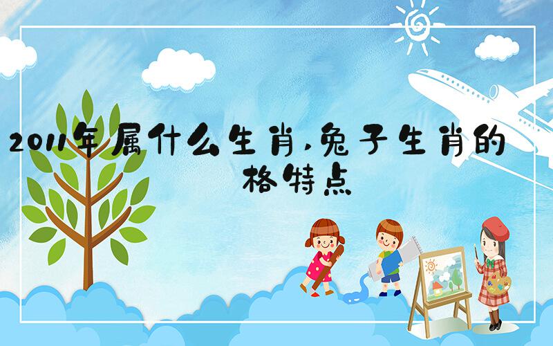 2011年属什么生肖 兔子生肖的性格特点