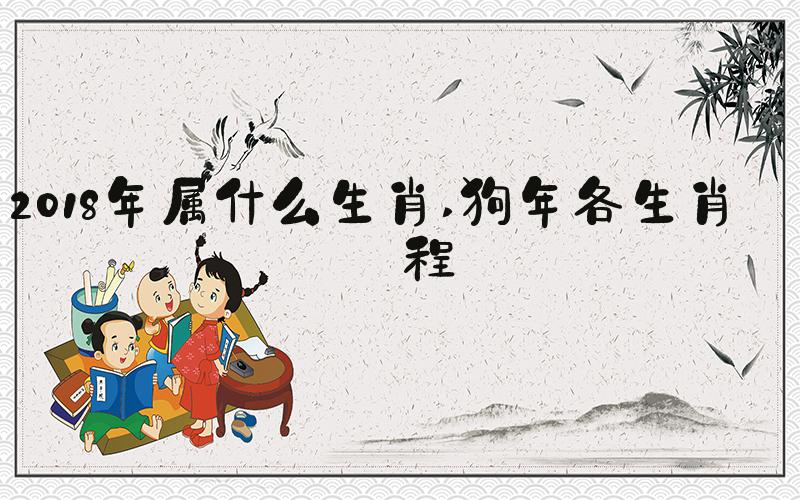2018年属什么生肖 狗年各生肖运程