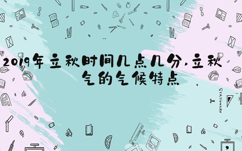 2019年立秋时间几点几分 立秋节气的气候特点