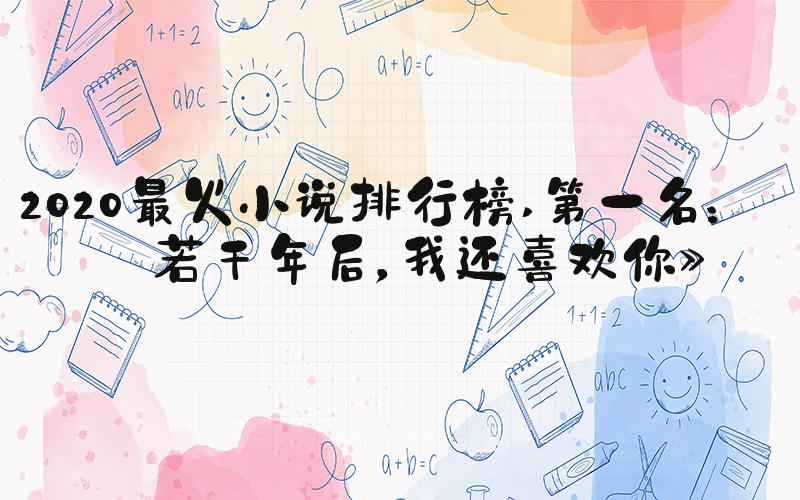 2020最火小说排行榜 第一名：《若干年后，我还喜欢你》