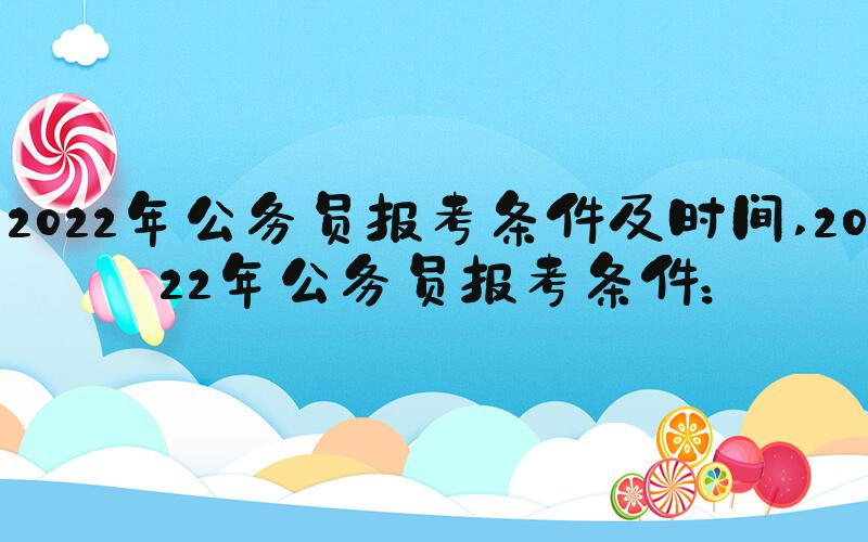 2022年公务员报考条件及时间 2022年公务员报考条件：