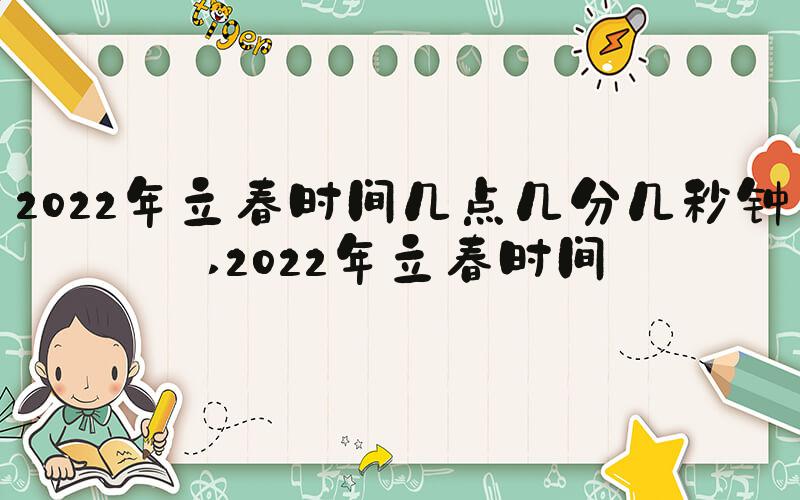 2022年立春时间几点几分几秒钟 2022年立春时间