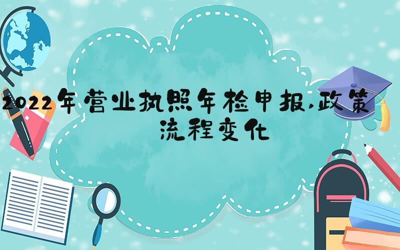 2022年营业执照年检申报 政策与流程变化