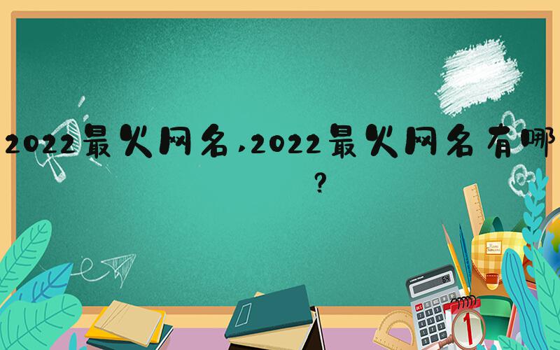 2022最火网名 2022最火网名有哪些？