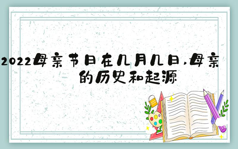 2022母亲节日在几月几日 母亲节的历史和起源