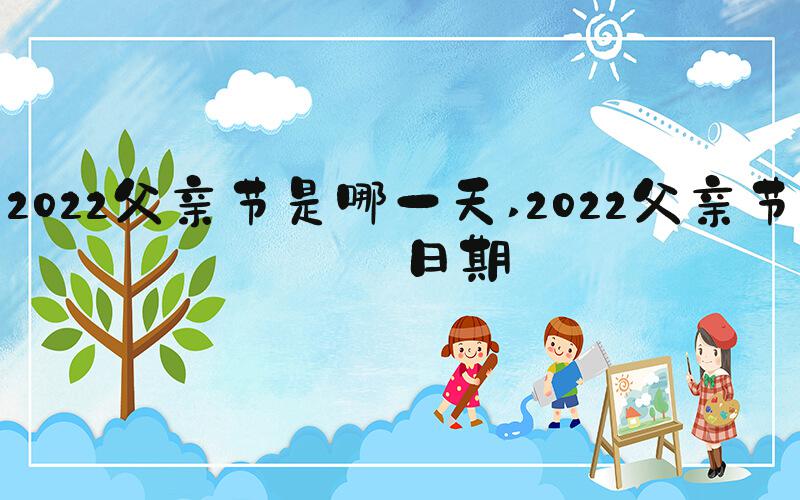 2022父亲节是哪一天 2022父亲节的日期