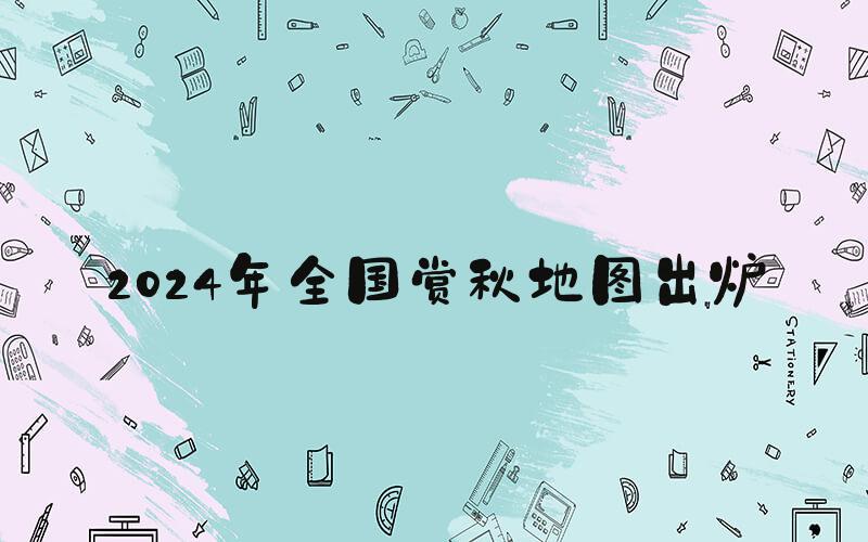 2024年全国赏秋地图出炉