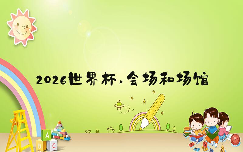 2026世界杯 会场和场馆