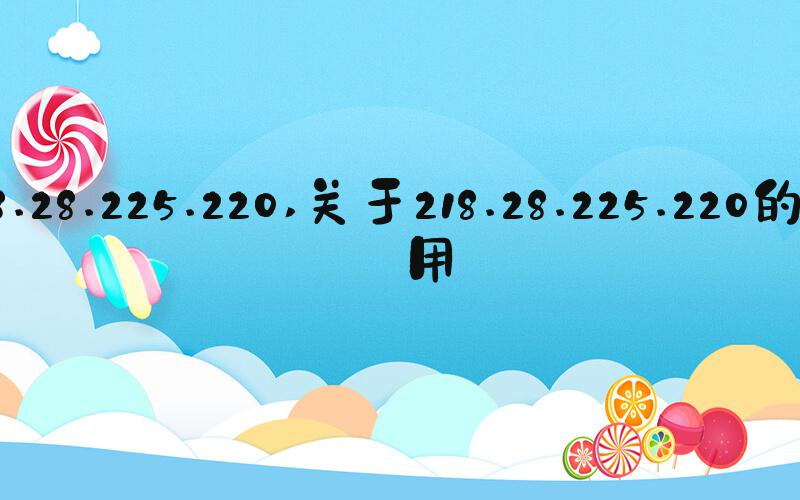 218.28.225.220 关于218.28.225.220的使用