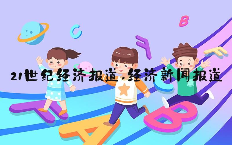 21世纪经济报道 经济新闻报道