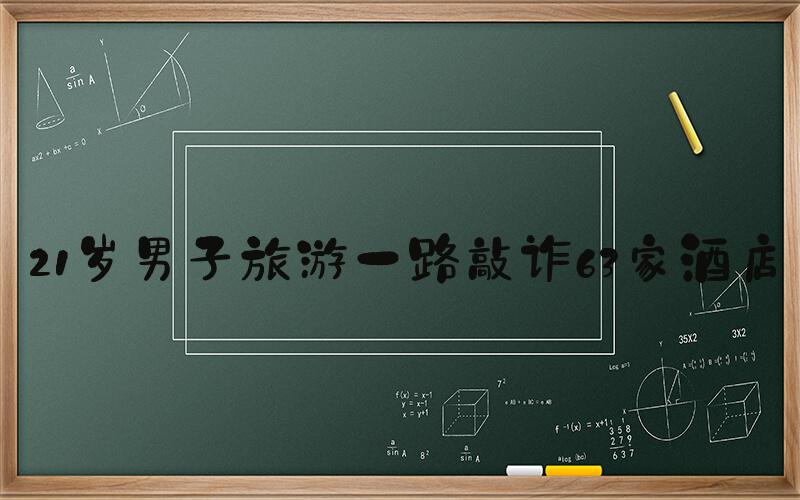 21岁男子旅游一路敲诈63家酒店