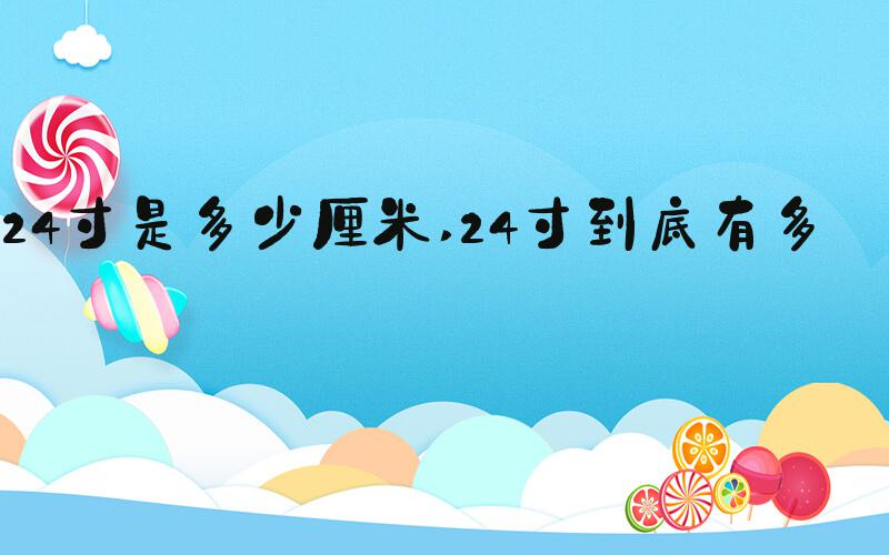 24寸是多少厘米 24寸到底有多大