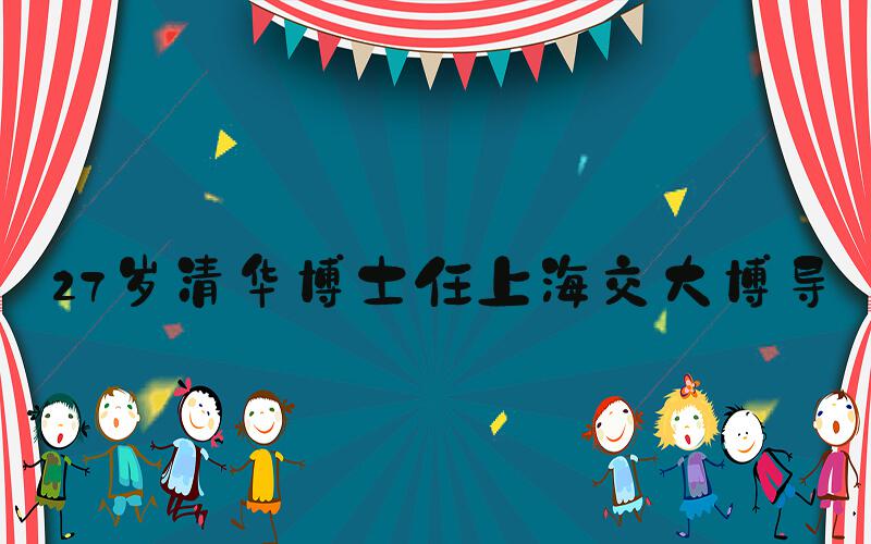 27岁清华博士任上海交大博导