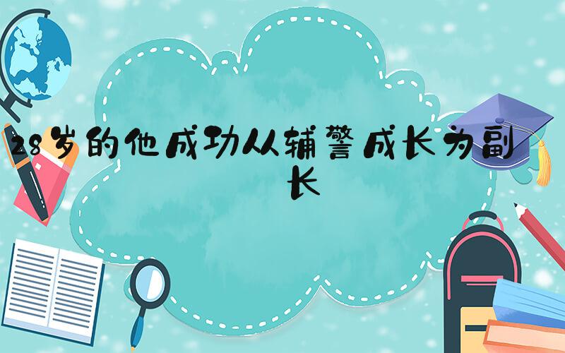 28岁的他成功从辅警成长为副所长