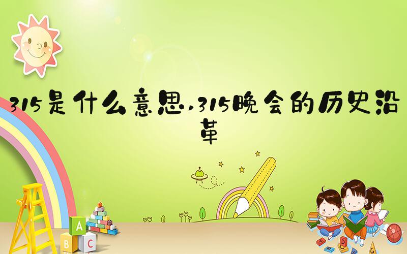 315是什么意思 315晚会的历史沿革