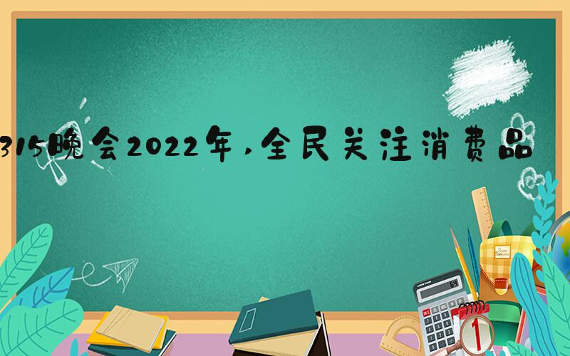 315晚会2022年 全民关注消费品质