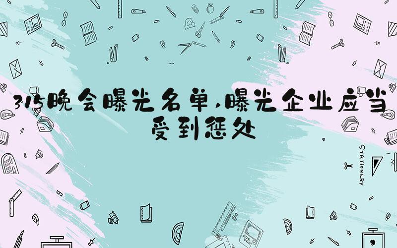 315晚会曝光名单 曝光企业应当受到惩处