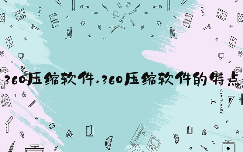 360压缩软件 360压缩软件的特点