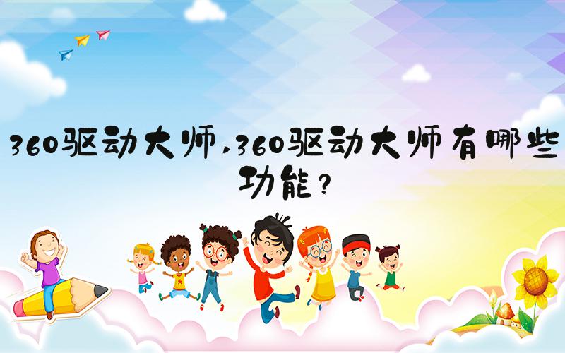360驱动大师 360驱动大师有哪些功能？